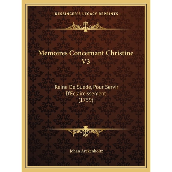 Memoires Concernant Christine V3 : Reine De Suede, Pour Servir D'Eclaircissement (1759) (Paperback)