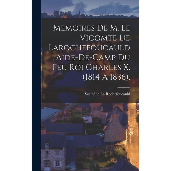 Memoires De M. Le Vicomte De Larochefoucauld, Aide-De-Camp Du Feu Roi Charles X. (1814 À 1836). (Hardcover)