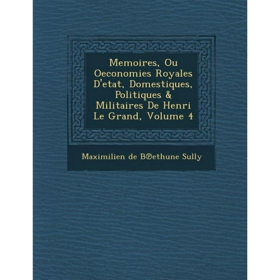 Memoires, Ou Oeconomies Royales D'Etat, Domestiques, Politiques & Militaires de Henri Le Grand, Volume 4 (Paperback)