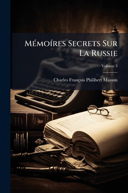 Memoires Secrets Sur La Russie : Et Particulierement Sur La Fin Du Regne de Catherine II, Et Sur Celui de Paul I., Volume 3