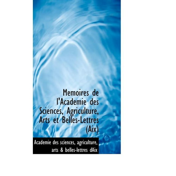 Memoires de L'Academie Des Sciences, Agriculture, Arts Et Belles-Lettres (AIX) Paperback