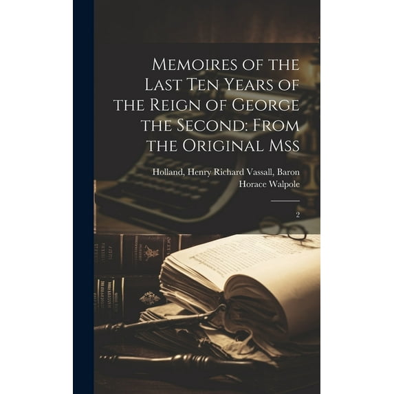 Memoires of the Last ten Years of the Reign of George the Second: From the Original Mss: 2 (Hardcover)