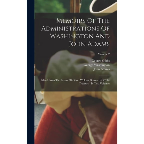 Memoirs Of The Administrations Of Washington And John Adams : Edited From The Papers Of Oliver Wolcott, Secretary Of The Treasury: In Two Volumes; Volume 2 (Hardcover)