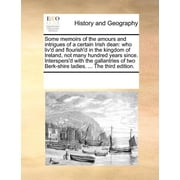 Some Memoirs of the Amours and Intrigues of a Certain Irish Dean Who Livd and Flourishd in the Kingdom of Ireland, Not Many Hundred Years Since. Interspersd with the Gallantries of Two Berk-Shire