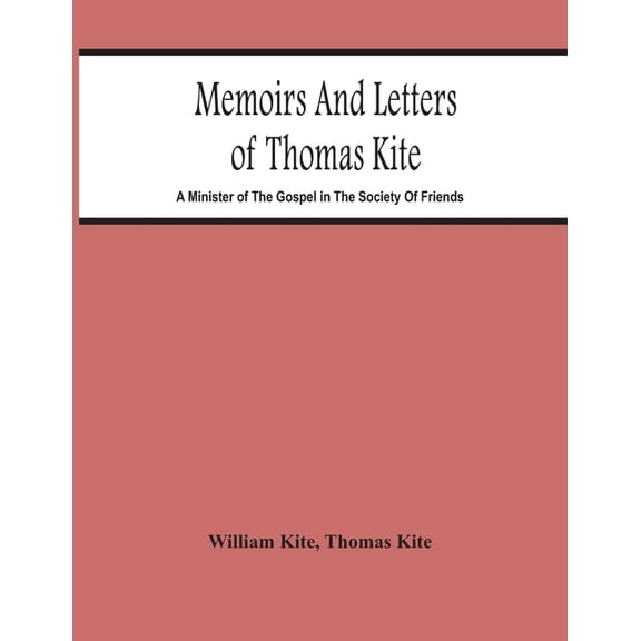 Memoirs And Letters Of Thomas Kite: A Minister Of The Gospel In The Society Of Friends, (Paperback)