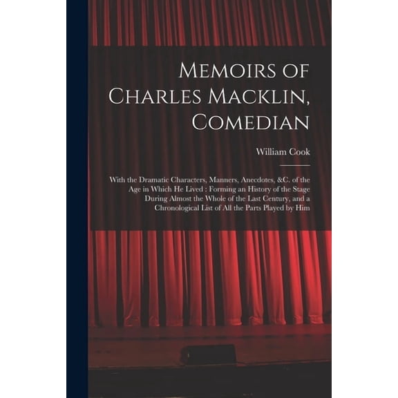 Memoirs of Charles Macklin, Comedian: With the Dramatic Characters, Manners, Anecdotes, &c. of the Age in Which He L, (Paperback)
