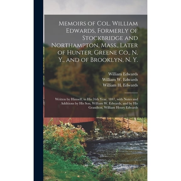 Memoirs of Col. William Edwards, Formerly of Stockbridge and Northampton, Mass., Later of Hunter, Greene Co., N. Y., and of Brooklyn, N. Y.; Written by Himself, in His 76th Year, 1847, With Notes and