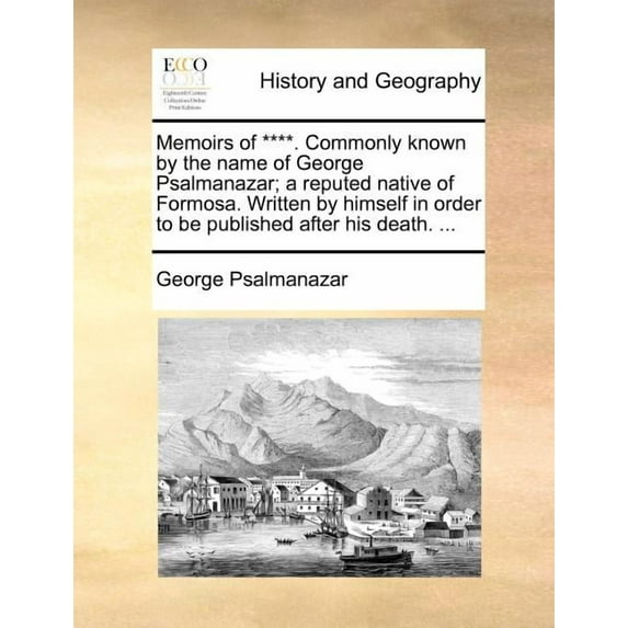 Memoirs of ****. Commonly Known by the Name of George Psalmanazar; A Reputed Native of Formosa. Written by Himself in Order to Be Published After His Death. ... (Paperback)