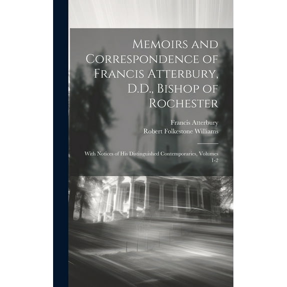 Memoirs and Correspondence of Francis Atterbury, D.D., Bishop of Rochester : With Notices of His Distinguished Contemporaries, Volumes 1-2 (Hardcover)