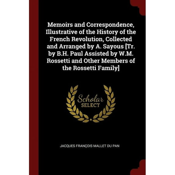 Memoirs and Correspondence, Illustrative of the History of the French Revolution, Collected and Arranged by A. Sayous [tr. by B.H. Paul Assisted by W.M. Rossetti and Other Members of the Rossetti Fami