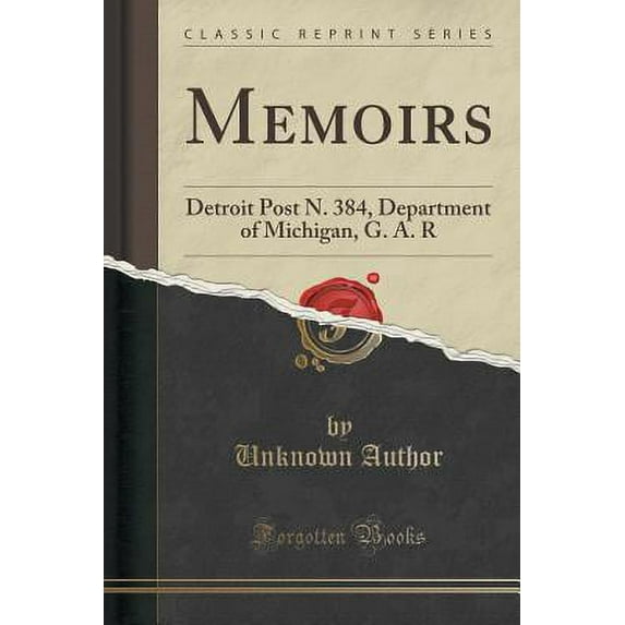 Memoirs : Detroit Post N. 384, Department of Michigan, G. A. R (Classic Reprint)