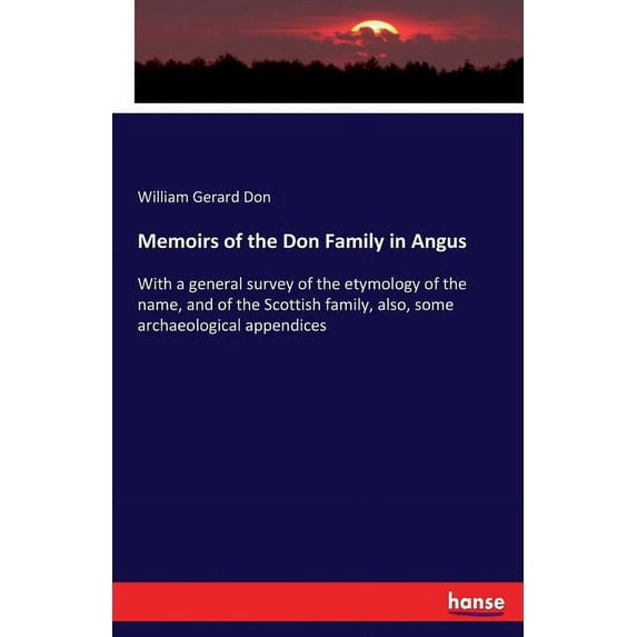 Memoirs of the Don Family in Angus: With a general survey of the etymology of the name, and of the Scottish family, also, (Paperback)