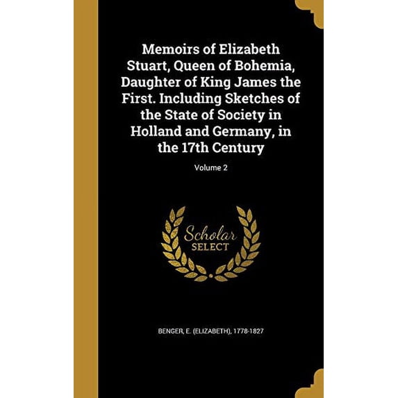 Memoirs of Elizabeth Stuart, Queen of Bohemia, Daughter of King James the First. Including Sketches of the State of Society in Holland and Germany, in the 17th Century; Volume 2 Hardcover 137226602X