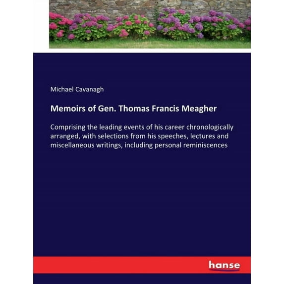 Memoirs of Gen. Thomas Francis Meagher: Comprising the leading events of his career chronologically arranged, with selec, (Paperback)