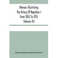 thumbnail image 1 of Memoirs Illustrating The History Of Napoleon I From 1802 To 1815 (Volume Iii), (Paperback), 1 of 1