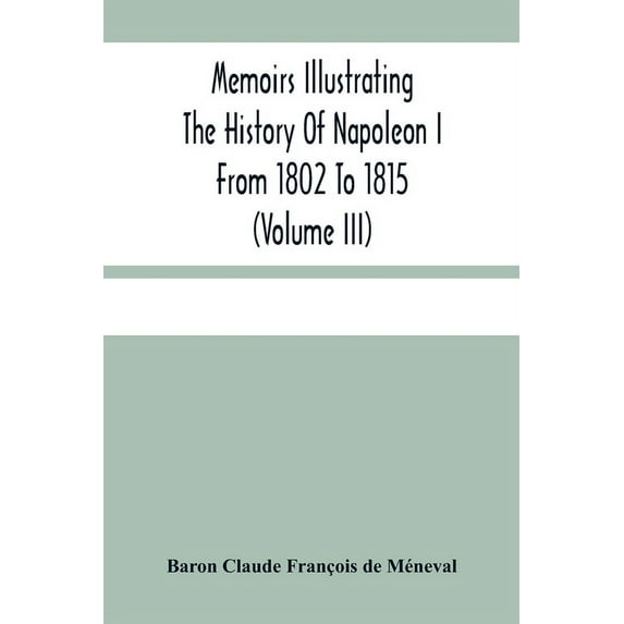 Memoirs Illustrating The History Of Napoleon I From 1802 To 1815 (Volume Iii), (Paperback)