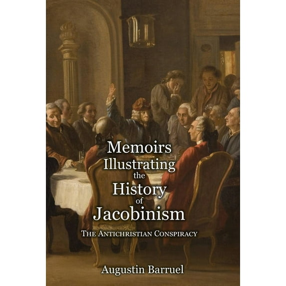 Memoirs Illustrating the History of Jacobinism - Part 1: The Antichristian Conspiracy (Hardcover)