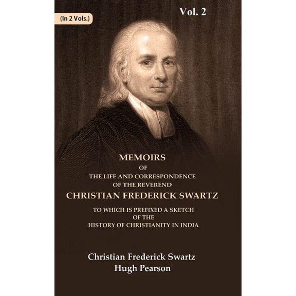 Memoirs of the Life and Correspondence of the Reverend Christian Frederick Swartz To which is Prefixed a Sketch of the History of Christianity in India