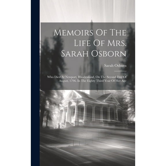 Memoirs Of The Life Of Mrs. Sarah Osborn : Who Died At Newport, Rhodeisland, On The Second Day Of August, 1796. In The Eighty Third Year Of Her Age (Hardcover)