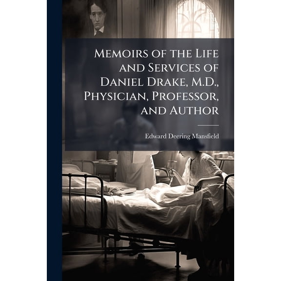 Memoirs of the Life and Services of Daniel Drake, M.D., Physician, Professor, and Author : With Notices of the Early Settlement of Cincinnati. and Some of Its Pioneer Citizens (Paperback)