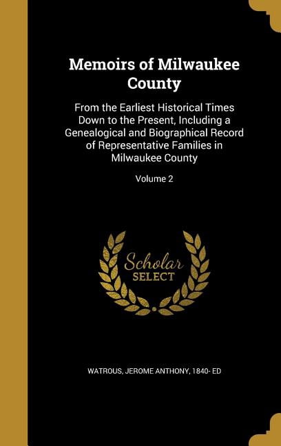 Memoirs of Milwaukee County: From the Earliest Historical Times Down to the Present, Including a Genealogical and Biographical Record of Representative Families in Milwaukee County; Volume 2 (Hardcove