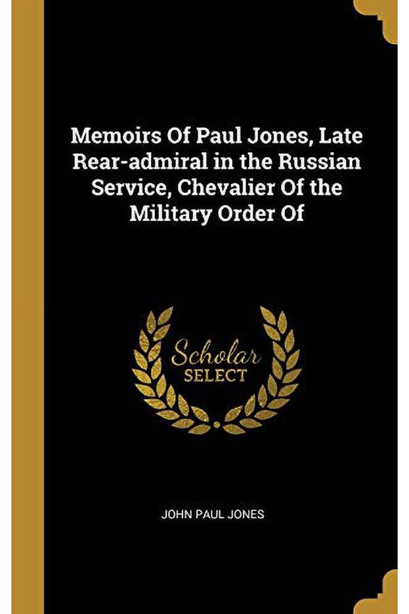 Memoirs of Paul Jones, Late Rear-Admiral in the Russian Service, Chevalier of the Military Order of Hardcover
