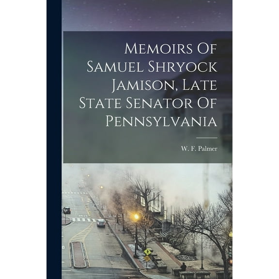 Memoirs Of Samuel Shryock Jamison, Late State Senator Of Pennsylvania (Paperback)