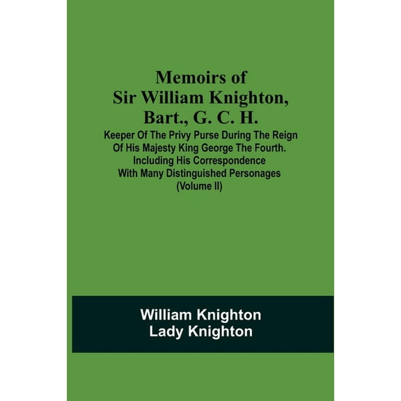 Memoirs Of Sir William Knighton, Bart., G. C. H.: Keeper Of The Privy Purse During The Reign Of His Majesty King George , (Paperback)