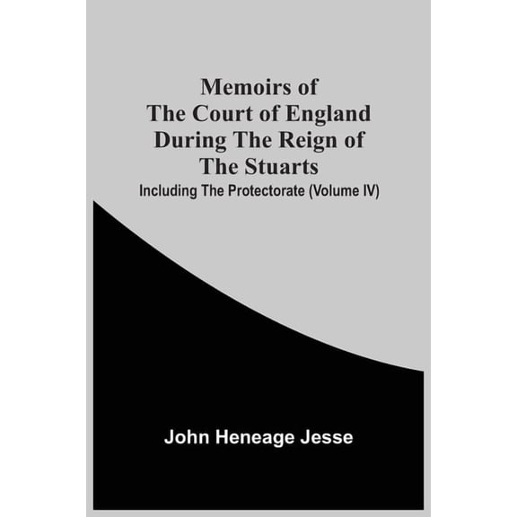 Memoirs Of The Court Of England During The Reign Of The Stuarts; Including The Protectorate (Volume Iv), (Paperback)
