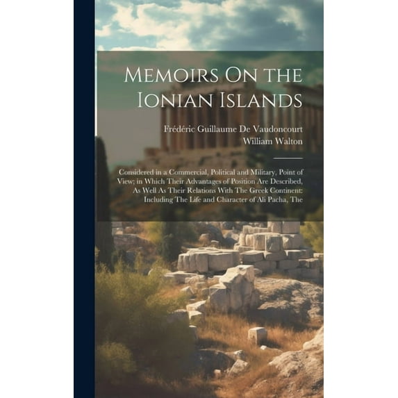 Memoirs On the Ionian Islands: Considered in a Commercial, Political and Military, Point of View; in Which Their Advanta, (Hardcover)
