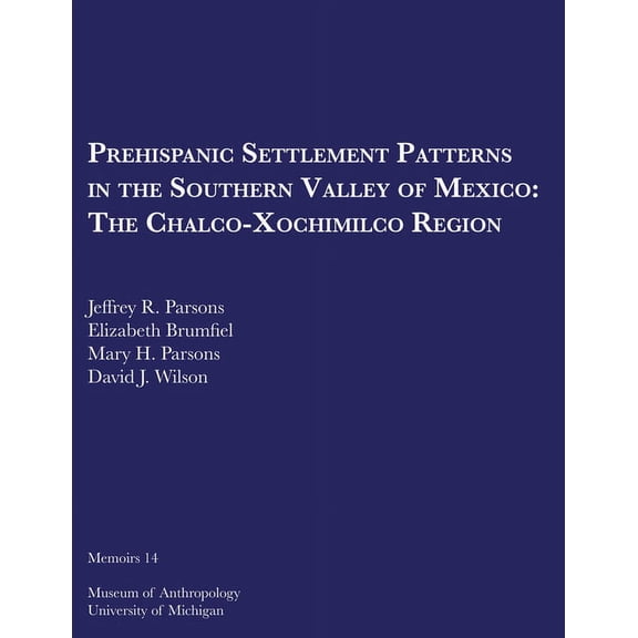 Memoirs: Prehispanic Settlement Patterns in the Southern Valley of Mexico : The Chalco-Xochimilco Region (Series #14) (Paperback)