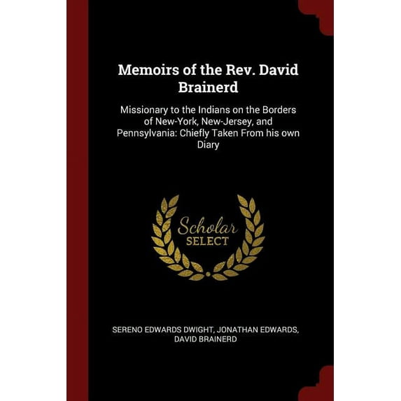Memoirs of the Rev. David Brainerd: Missionary to the Indians on the Borders of New-York, New-Jersey, and Pennsylvania: Chiefly Taken From his own Diary Paperback 1376027402 9781376027402 Sereno Edw