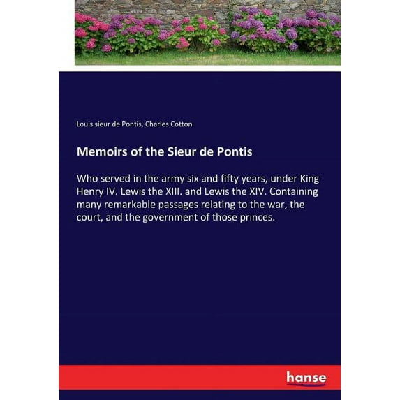 Memoirs of the Sieur de Pontis: Who served in the army six and fifty years, under King Henry IV. Lewis the XIII. and Lew, (Paperback)