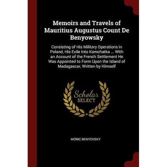 Memoirs and Travels of Mauritius Augustus Count De Benyowsky: Consisting of His Military Operations in Poland, His Exile Into Kamchatka . With an . the Island of Madagascar, Written by 1375638823