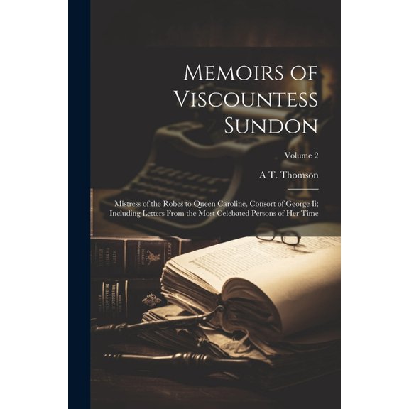 Memoirs of Viscountess Sundon: Mistress of the Robes to Queen Caroline, Consort of George Ii; Including Letters From the Most Celebated Persons of Her Time; Volume 2 (Paperback)