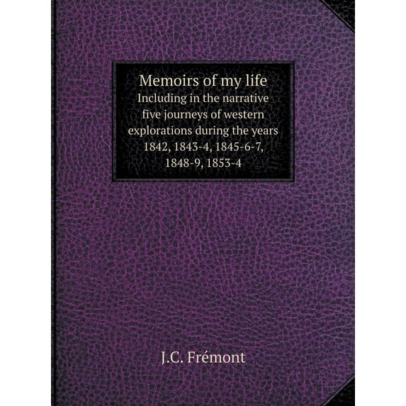 Memoirs of my life Including in the narrative five journeys of western explorations during the years 1842, 1843-4, 1845-6-7, 1848-9, 1853-4 (Paperback)
