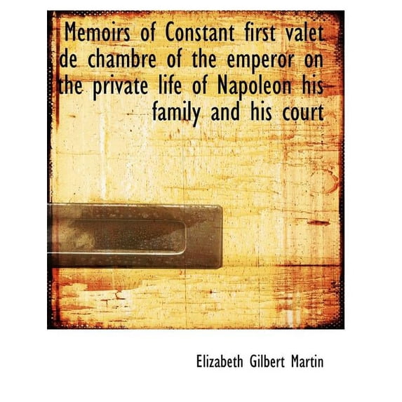 Memoirs of Constant First Valet de Chambre of the Emperor on the Private Life of Napoleon His Family (Paperback)
