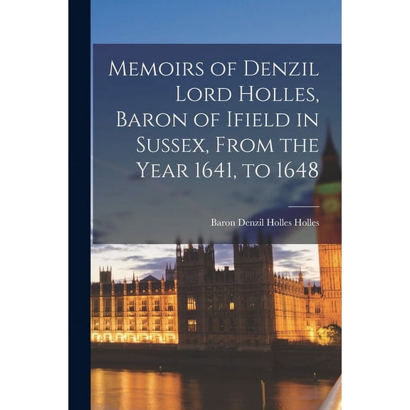 Memoirs of Denzil Lord Holles, Baron of Ifield in Sussex, From the Year 1641, to 1648 (Paperback)