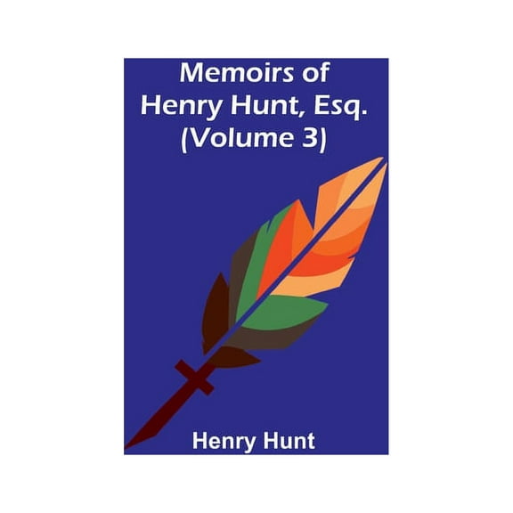 Memoirs of Henry Hunt, Esq. (Volume 3), (Paperback)