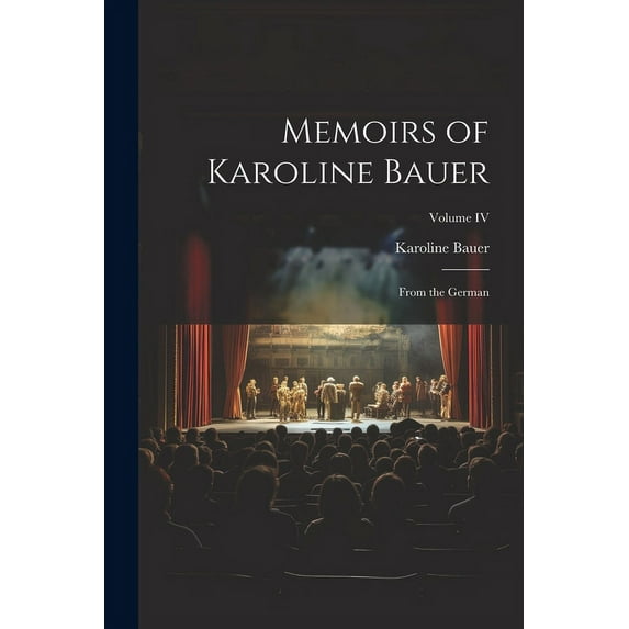 Memoirs of Karoline Bauer : From the German; Volume IV (Paperback)