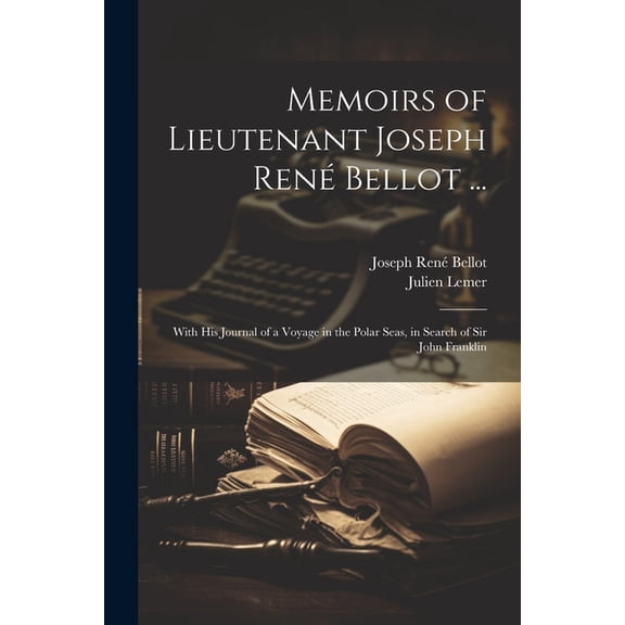 Memoirs of Lieutenant Joseph Ren Bellot ... : With His Journal of a Voyage in the Polar Seas, in Search of Sir John Franklin (Paperback)