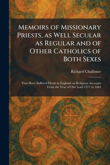 Memoirs of Missionary Priests, as Well Secular as Regular and of Other Catholics of Both Sexes: That Have Suffered Death, (Paperback)