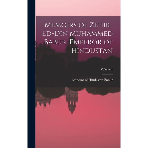 Memoirs of Zehir-Ed-Din Muhammed Babur, Emperor of Hindustan; Volume 1 (Hardcover)