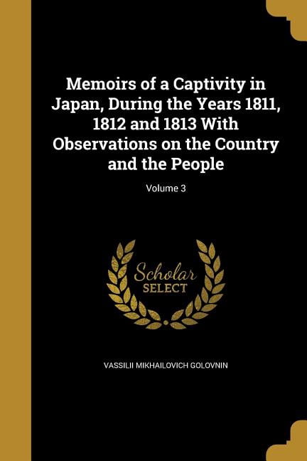 Memoirs of a Captivity in Japan, During the Years 1811, 1812 and 1813 With Observations on the Country and the People; Volume 3 (Paperback)