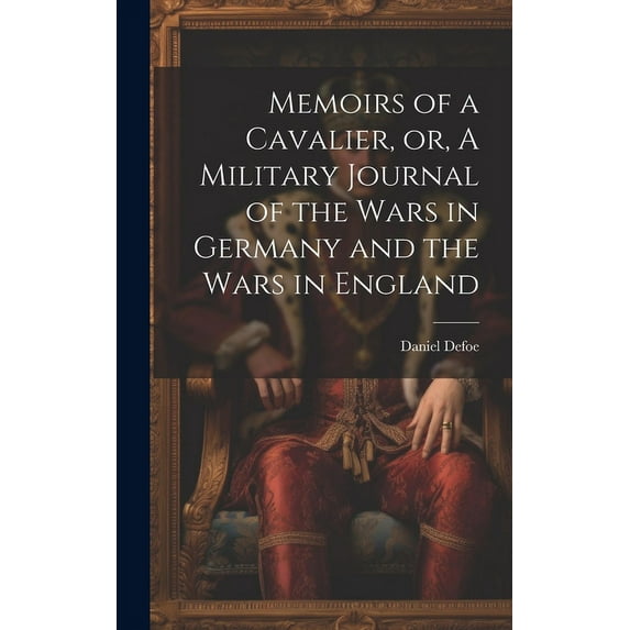 Memoirs of a Cavalier, or, A Military Journal of the Wars in Germany and the Wars in England (Hardcover)