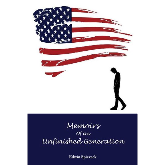 Memoirs of an Unfinished Generation: A Half Century of Wars and Whims Paperback 1477511970 9781477511978 Edwin B Spievack
