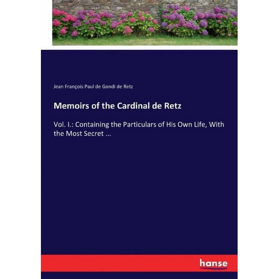 Memoirs of the Cardinal de Retz: Vol. I.: Containing the Particulars of His Own Life, With the Most Secret ..., (Paperback)