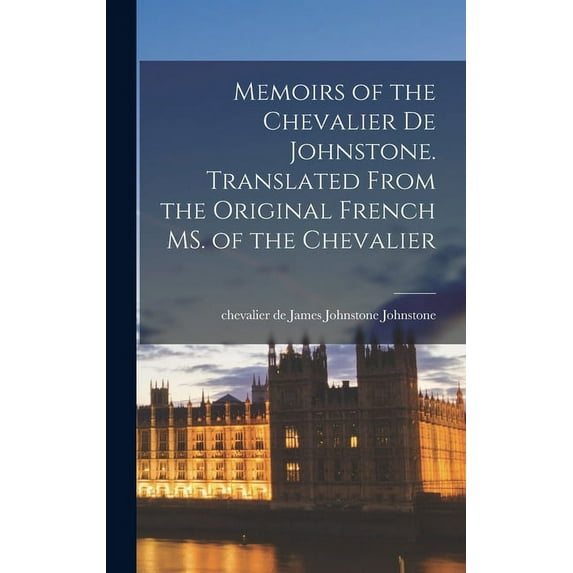 Memoirs of the Chevalier De Johnstone. Translated From the Original French MS. of the Chevalier (Hardcover)