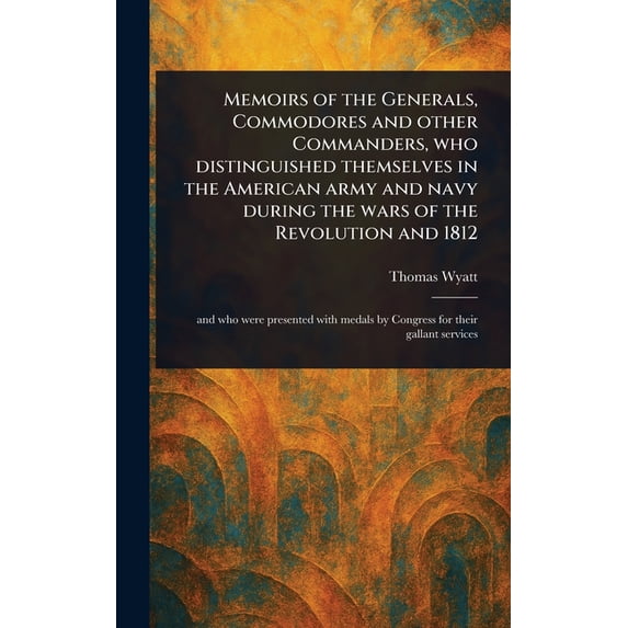 Memoirs of the Generals, Commodores and Other Commanders, Who Distinguished Themselves in the American Army and Navy Dur, (Hardcover)