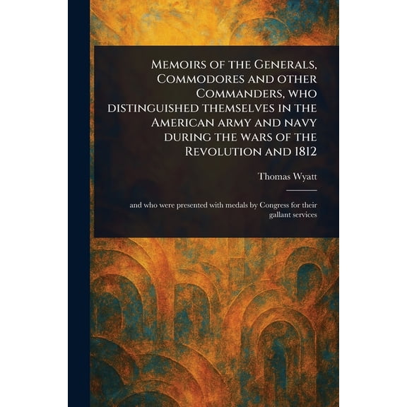 Memoirs of the Generals, Commodores and Other Commanders, Who Distinguished Themselves in the American Army and Navy Dur, (Paperback)